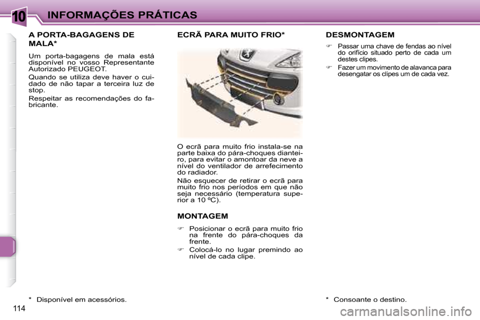 Peugeot 307 CC 2007.5  Manual do proprietário (in Portuguese) 10
114
INFORMAÇÕES PRÁTICAS
 A PORTA-BAGAGENS DE 
MALA *  
 Um  porta-bagagens  de  mala  está  
disponível  no  vosso  Representante 
Autorizado PEUGEOT.  
 Quando  se  utiliza  deve  haver  o  