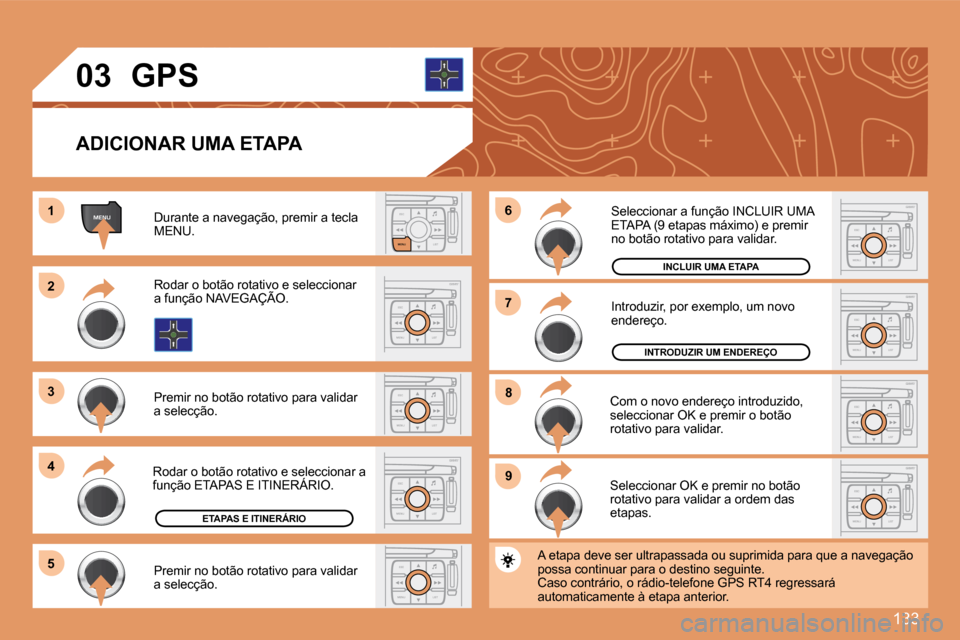Peugeot 307 CC 2007.5  Manual do proprietário (in Portuguese) 133
ESCLIST
MENU
MENU1
ESC
MENU LIST
2
3 
4 
5
ESC
MENU LIST9ESC
MENU LIST
8ESC
MENU LIST
7ESC
MENU LIST
6
ESC
MENU LIST
ESC
MENU LIST
ESC
MENU LIST
03
ADICIONAR UMA ETAPA
Durante a navegação, premi