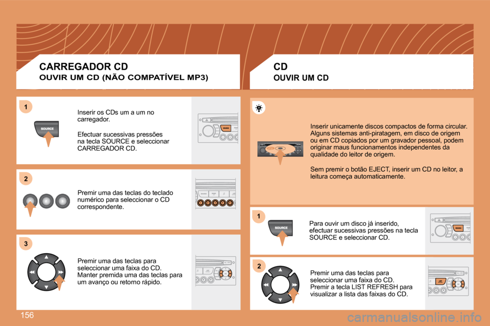 Peugeot 307 CC 2007.5  Manual do proprietário (in Portuguese) 156
1 
2 
3
12
Inserir os CDs um a um no  
carregador. 
Efectuar sucessivas pressões  
na tecla SOURCE e seleccionar 
CARREGADOR CD. 
Premir uma das teclas do teclado  
numérico para seleccionar o C