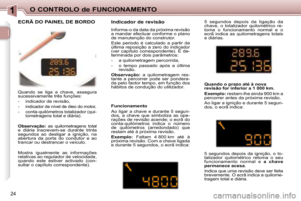 Peugeot 307 CC 2007.5 Manual do proprietário (in Portuguese) 24
O CONTROLO de FUNCIONAMENTO
Quando se liga a chave, assegura
sucessivamente três funções:
- indicador de revisão,
-
indicador de nível de óleo do motor,
- conta-quil Peugeot 307 CC 2007.5 Manual do proprietário (in Portuguese) 24
O CONTROLO de FUNCIONAMENTO
Quando se liga a chave, assegura
sucessivamente três funções:
- indicador de revisão,
-
indicador de nível de óleo do motor,
- conta-quil