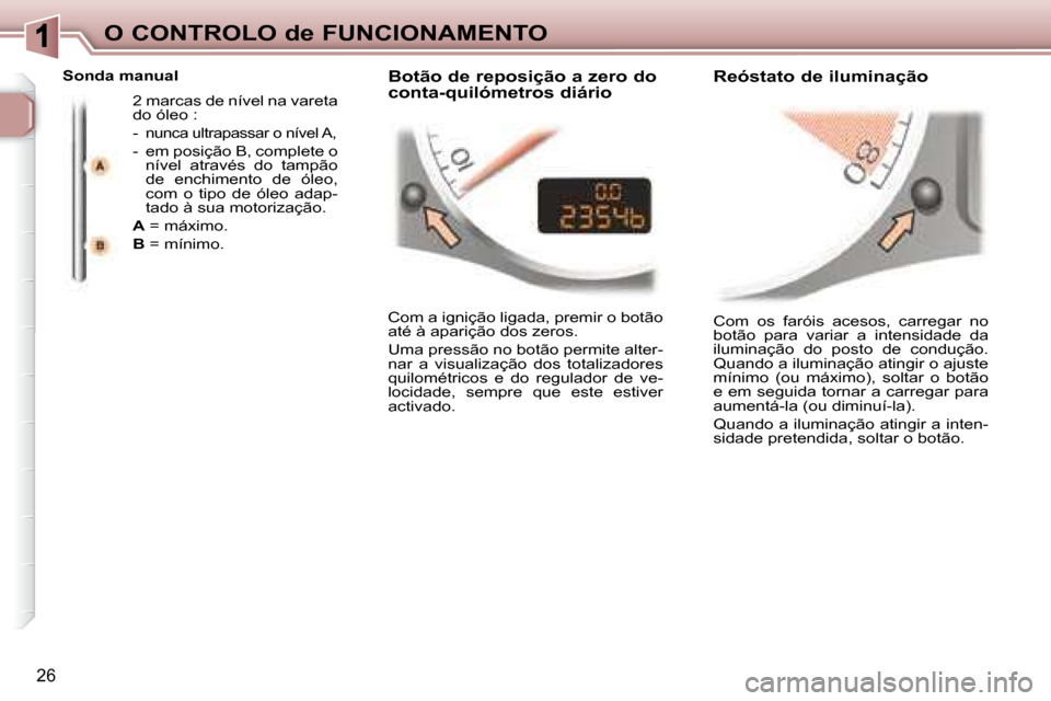 Peugeot 307 CC 2007.5  Manual do proprietário (in Portuguese) 26
O CONTROLO de FUNCIONAMENTO Com  os  faróis  acesos,  carregar  no  
botão  para  variar  a  intensidade  da 
iluminação  do  posto  de  condução. 
Quando a iluminação atingir o ajuste 
mí