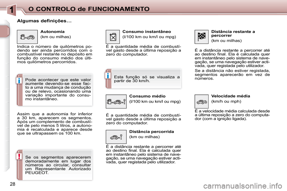 Peugeot 307 CC 2007.5  Manual do proprietário (in Portuguese) i
i
!
28
O CONTROLO de FUNCIONAMENTO  Distância restante a  
percorrer  
 (km ou milhas) 
 É  a  distância  restante  a  percorrer  até  
�a�o�  �d�e�s�t�i�n�o�  �i� �n�a�l�.�  �E�l�a�  �é�  �c�a