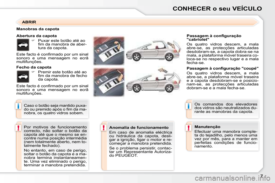 Peugeot 307 CC 2007.5  Manual do proprietário (in Portuguese) i
!!
i
!
CONHECER o seu VEÍCULO
 Por  motivos  de  funcionamento  
correcto,  não  soltar  o  botão  da 
capota até que o mesmo se en-
contre numa posição intermédia 
(nem totalmente aberto, ne