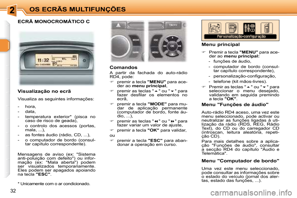 Peugeot 307 CC 2007.5  Manual do proprietário (in Portuguese) 32
OS ECRÃS MULTIFUNÇÕES
  ECRÃ MONOCROMÁTICO C  
   
   Comandos  
 A  partir  da  fachada  do  auto-rádio  
RD4, pode:  
   
�    premir a tecla   "MENU"  para ace-
der ao   menu principal 