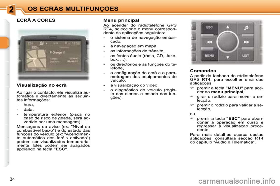 Peugeot 307 CC 2007.5  Manual do proprietário (in Portuguese) 34
OS ECRÃS MULTIFUNÇÕES
  ECRÃ A CORES  
   Visualização no ecrã  
 Ao ligar o contacto, ele visualiza au- 
tomática  e  directamente  as  seguin-
tes informações:  
   -   hora, 
  -   dat
