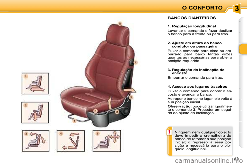 Peugeot 307 CC 2007.5  Manual do proprietário (in Portuguese) !
43
O CONFORTO
  BANCOS DIANTEIROS   
   1. Regulação longitudinal  
 Levantar o comando e fazer deslizar  
o banco para a frente ou para trás.    
   2.  Ajuste em altura do banco condutor ou pas