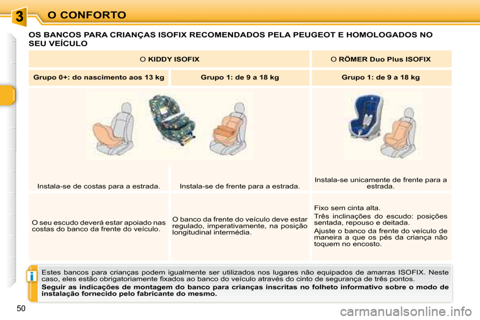 Peugeot 307 CC 2007.5  Manual do proprietário (in Portuguese) i
50
O CONFORTO
 OS BANCOS PARA CRIANÇAS ISOFIX RECOMENDADOS PELA PEUGEOT E HOMOLOGADOS NO 
SEU VEÍCULO 
 Estes  bancos  para  crianças  podem  igualmente  ser  utilizados  nos  lugares  não  equi