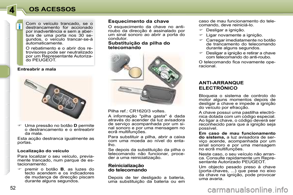 Peugeot 307 CC 2007.5  Manual do proprietário (in Portuguese) i
52
OS ACESSOS
  ANTI-ARRANQUE 
ELECTRÓNICO 
 Bloqueia  o  sistema  de  controlo  do  
motor  alguns  momentos  depois  de 
desligar a chave e impede a ignição 
do veículo por efracção.  
 A ch