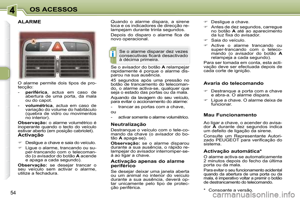 Peugeot 307 CC 2007.5 Manual do proprietário (in Portuguese) i
54
OS ACESSOS
O alarme permite dois tipos de pro-
tecção:
- periférica , actua em caso de
abertura de uma porta, da mala
ou do capot.
- volumétrica , actua Peugeot 307 CC 2007.5 Manual do proprietário (in Portuguese) i
54
OS ACESSOS
O alarme permite dois tipos de pro-
tecção:
- periférica , actua em caso de
abertura de uma porta, da mala
ou do capot.
- volumétrica , actua
