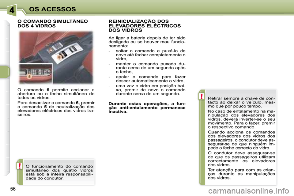 Peugeot 307 CC 2007.5 Manual do proprietário (in Portuguese) !
!
56
OS ACESSOS
O comando 6 permite accionar a
abertura ou o fecho simultâneo de
todos os vidros.
Para desactivar o comando 6 , premir
o comando 5 de neutralização d Peugeot 307 CC 2007.5 Manual do proprietário (in Portuguese) !
!
56
OS ACESSOS
O comando 6 permite accionar a
abertura ou o fecho simultâneo de
todos os vidros.
Para desactivar o comando 6 , premir
o comando 5 de neutralização d