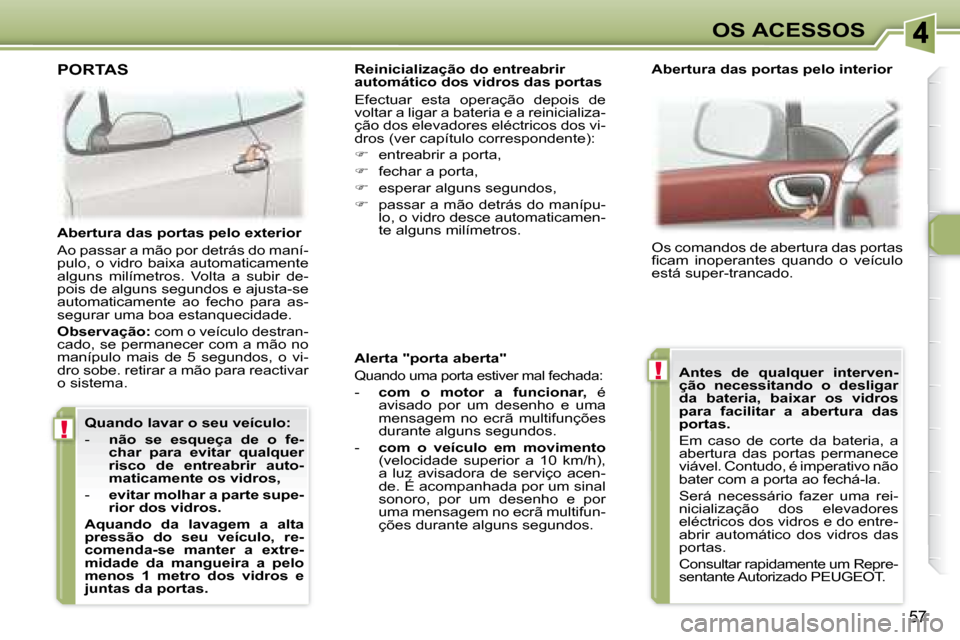 Peugeot 307 CC 2007.5 Manual do proprietário (in Portuguese) !
!
57
OS ACESSOS
Alerta "porta aberta"
Quando uma porta estiver mal fechada:
- com o motor a funcionar, é
avisado por um desenho e uma
mensagem no ecrã multifunções Peugeot 307 CC 2007.5 Manual do proprietário (in Portuguese) !
!
57
OS ACESSOS
Alerta "porta aberta"
Quando uma porta estiver mal fechada:
- com o motor a funcionar, é
avisado por um desenho e uma
mensagem no ecrã multifunções