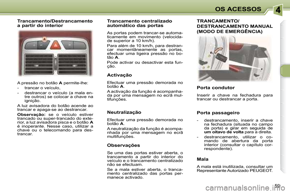 Peugeot 307 CC 2007.5 Manual do proprietário (in Portuguese) 59
OS ACESSOS
A pressão no botão A permite-lhe:
- trancar o veículo,
- destrancar o veículo (a mala en- tre outros) se colocar a chave na
ignição.
A luz avisadora do Peugeot 307 CC 2007.5 Manual do proprietário (in Portuguese) 59
OS ACESSOS
A pressão no botão A permite-lhe:
- trancar o veículo,
- destrancar o veículo (a mala en- tre outros) se colocar a chave na
ignição.
A luz avisadora do