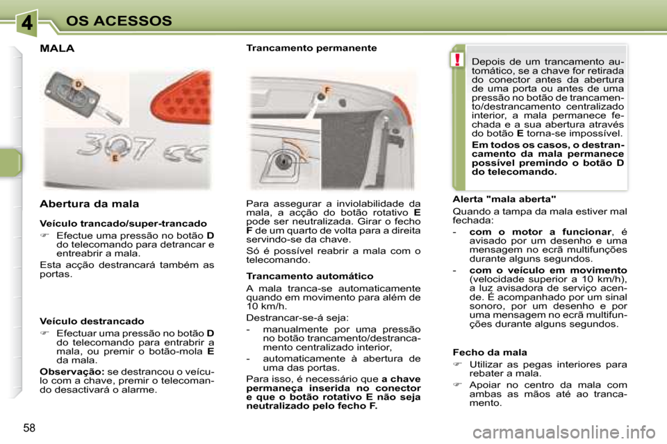 Peugeot 307 CC 2007.5  Manual do proprietário (in Portuguese) !
58
OS ACESSOS
  Veículo trancado/super-trancado  
   
�    Efectue uma pressão no botão   D  
do telecomando para detrancar e  
entreabrir a mala.  
 Esta  acção  destrancará  também  as 

