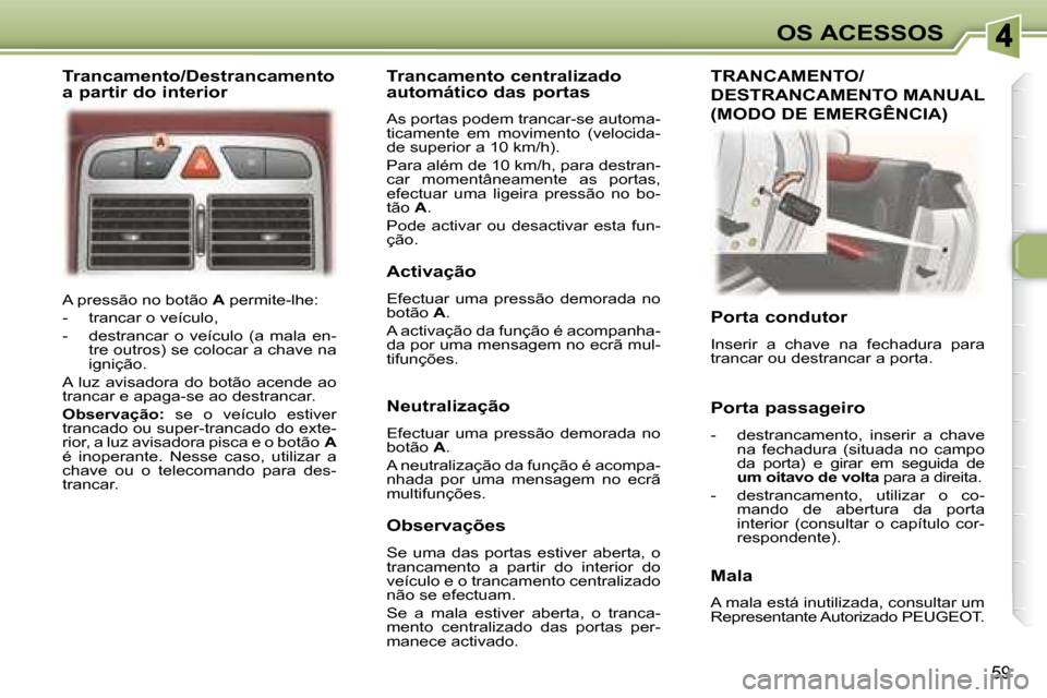 Peugeot 307 CC 2007.5  Manual do proprietário (in Portuguese) 59
OS ACESSOS
 A pressão no botão   A  permite-lhe: 
   -   trancar o veículo,  
  -   destrancar  o  veículo  (a  mala  en- tre outros) se colocar a chave na  
ignição.  
 A  luz  avisadora  do