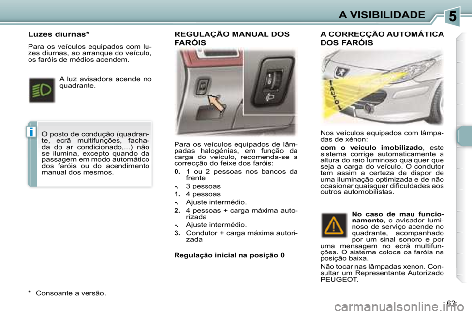 Peugeot 307 CC 2007.5 Manual do proprietário (in Portuguese) i
63
A VISIBILIDADE
Para os veículos equipados de lâm-
padas halogénias, em função da
carga do veículo, recomenda-se a
correcção do feixe dos faróis:
0. 1 ou 2 pes Peugeot 307 CC 2007.5 Manual do proprietário (in Portuguese) i
63
A VISIBILIDADE
Para os veículos equipados de lâm-
padas halogénias, em função da
carga do veículo, recomenda-se a
correcção do feixe dos faróis:
0. 1 ou 2 pes