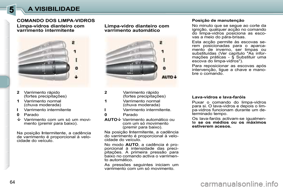 Peugeot 307 CC 2007.5 Manual do proprietário (in Portuguese) 64
A VISIBILIDADE Posição de manutenção
No minuto que se segue ao corte da
ignição, qualquer acção no comando
do limpa-vidros posiciona as esco-
vas a meio do pára-brisas.
Est Peugeot 307 CC 2007.5 Manual do proprietário (in Portuguese) 64
A VISIBILIDADE Posição de manutenção
No minuto que se segue ao corte da
ignição, qualquer acção no comando
do limpa-vidros posiciona as esco-
vas a meio do pára-brisas.
Est