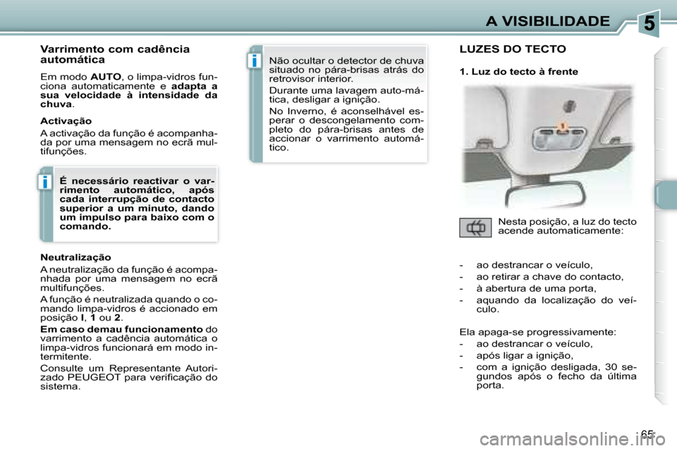Peugeot 307 CC 2007.5 Manual do proprietário (in Portuguese) i
i
65
A VISIBILIDADE
Varrimento com cadência
automática
Em modo AUTO , o limpa-vidros fun-
ciona automaticamente e adapta a
sua velocidade à intensidade da
chuva .
Act Peugeot 307 CC 2007.5 Manual do proprietário (in Portuguese) i
i
65
A VISIBILIDADE
Varrimento com cadência
automática
Em modo AUTO , o limpa-vidros fun-
ciona automaticamente e adapta a
sua velocidade à intensidade da
chuva .
Act