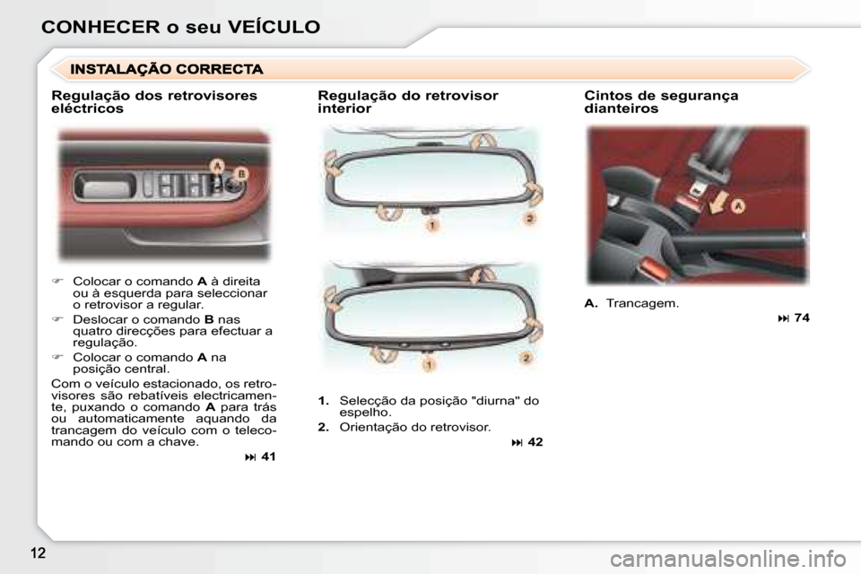 Peugeot 307 CC 2007.5  Manual do proprietário (in Portuguese) CONHECER o seu VEÍCULO  Regulação do retrovisor  
interior   Cintos de segurança 
dianteiros 
   
�    Colocar o comando   A  à direita 
ou à esquerda para seleccionar  
o retrovisor a regula