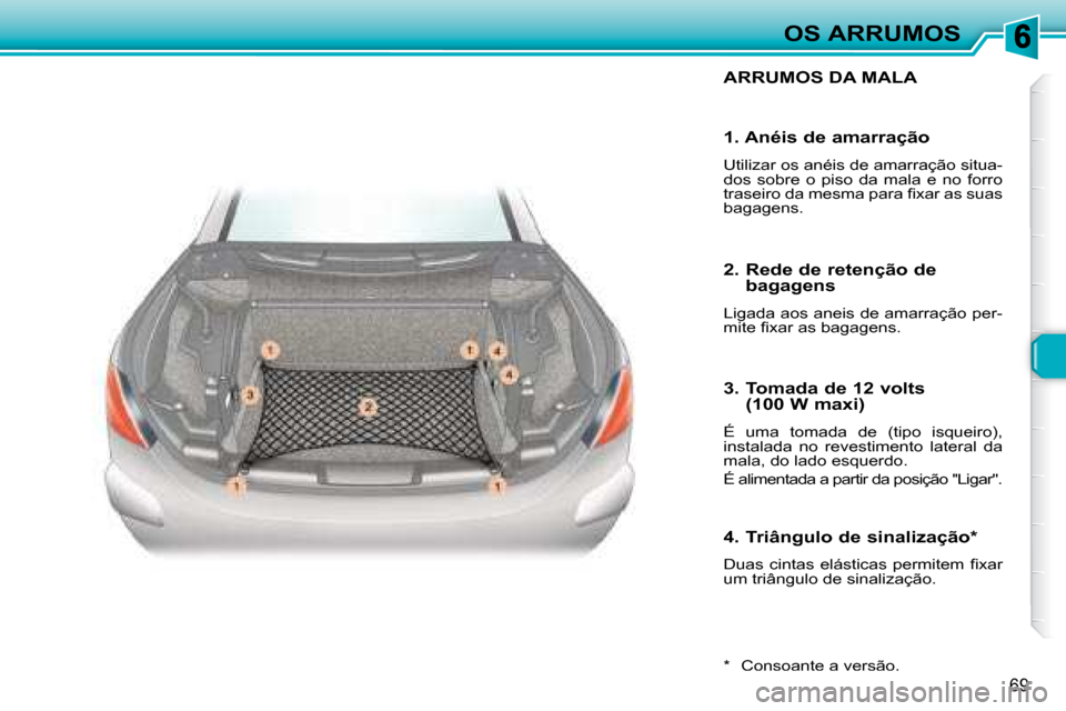 Peugeot 307 CC 2007.5  Manual do proprietário (in Portuguese) 69
OS ARRUMOS
 ARRUMOS DA MALA 
  *    Consoante a versão.  
  1. Anéis de amarração  
 Utilizar os anéis de amarração situa- 
dos  sobre  o  piso  da  mala  e  no  forro 
�t�r�a�s�e�i�r�o� �d�