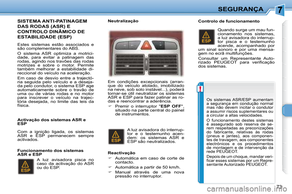 Peugeot 307 CC 2007.5  Manual do proprietário (in Portuguese) !
73
SEGURANÇA
  SISTEMA ANTI-PATINAGEM 
DAS RODAS (ASR) E 
CONTROLO DINÂMICO DE 
ESTABILIDADE (ESP)  
   Estes  sistemas  estão  associados  e  
são complementares do ABS.  
 O  sistema  ASR  opt
