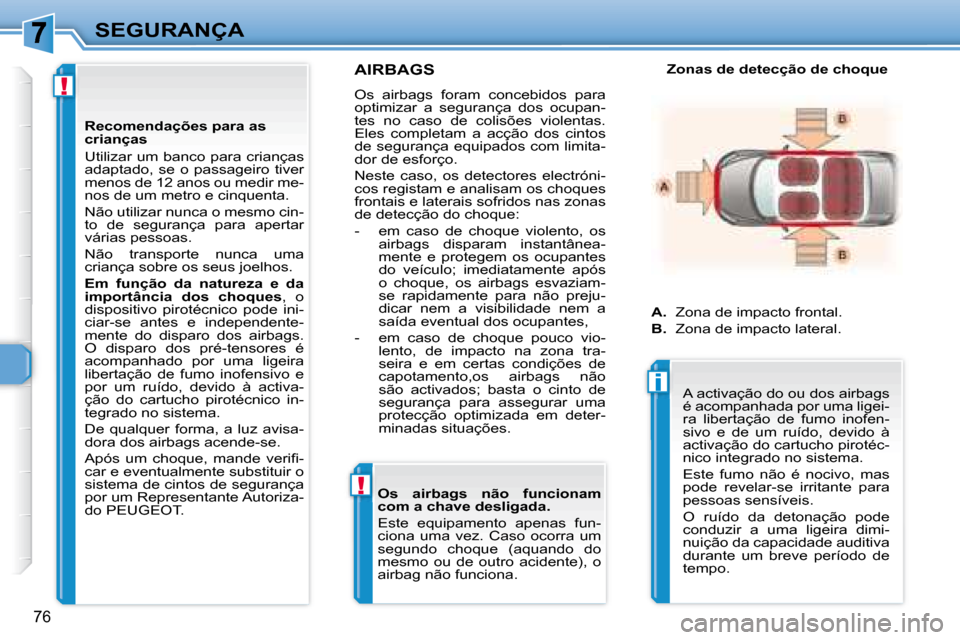Peugeot 307 CC 2007.5  Manual do proprietário (in Portuguese) !
!
i
76
SEGURANÇA
     AIRBAGS 
 Os  airbags  foram  concebidos  para  
optimizar  a  segurança  dos  ocupan-
tes  no  caso  de  colisões  violentas. 
Eles  completam  a  acção  dos  cintos 
de 