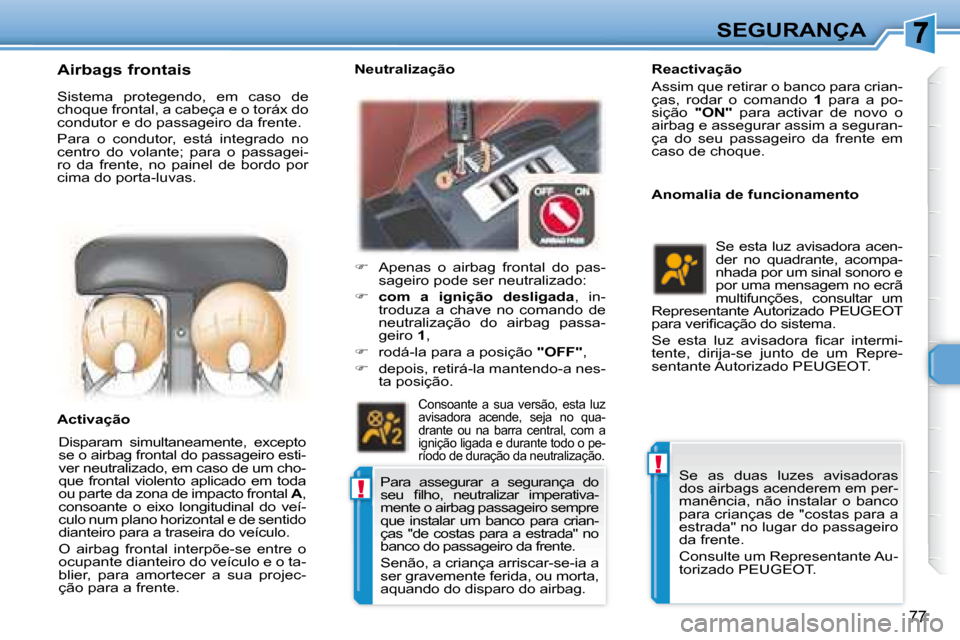 Peugeot 307 CC 2007.5  Manual do proprietário (in Portuguese) !
!
77
SEGURANÇA
   Reactivação  
 Assim que retirar o banco para crian- 
ças,  rodar  o  comando    1   para  a  po-
sição    "ON"   para  activar  de  novo  o 
airbag e assegurar assim a segur