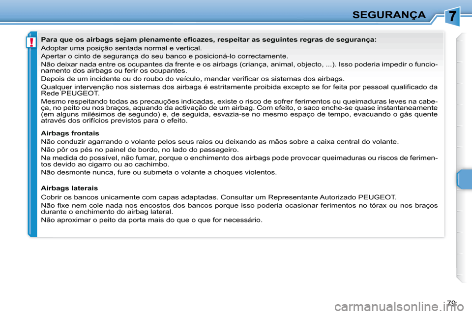 Peugeot 307 CC 2007.5  Manual do proprietário (in Portuguese) !
79
SEGURANÇA
   Adoptar uma posição sentada normal e vertical.  
 Apertar o cinto de segurança do seu banco e posicioná-lo correctame nte.  
 Não deixar nada entre os ocupantes da frente e os 