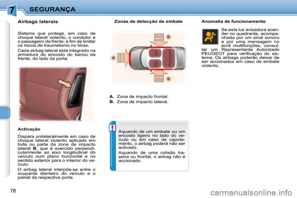 Peugeot 307 CC 2007.5  Manual do proprietário (in Portuguese) !
78
SEGURANÇA
  Airbags laterais   
  Dispara  unilateralmente  em  caso  de  
choque  lateral  violento  aplicado  em 
toda  ou  parte  da  zona  de  impacto 
lateral   B ,  que  é  exercido  perp