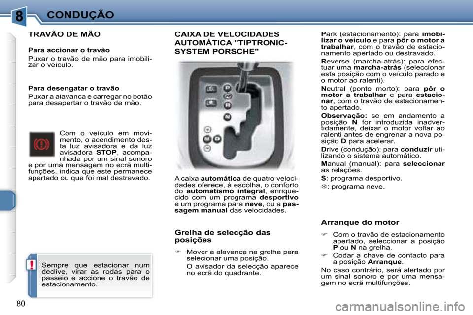 Peugeot 307 CC 2007.5  Manual do proprietário (in Portuguese) !
80
CONDUÇÃO
  TRAVÃO DE MÃO   
   Para accionar o travão   
 Puxar  o  travão  de  mão  para  imobili- 
zar o veículo.    Com  o  veículo  em  movi-
mento, o acendimento des-
ta  luz  avisa