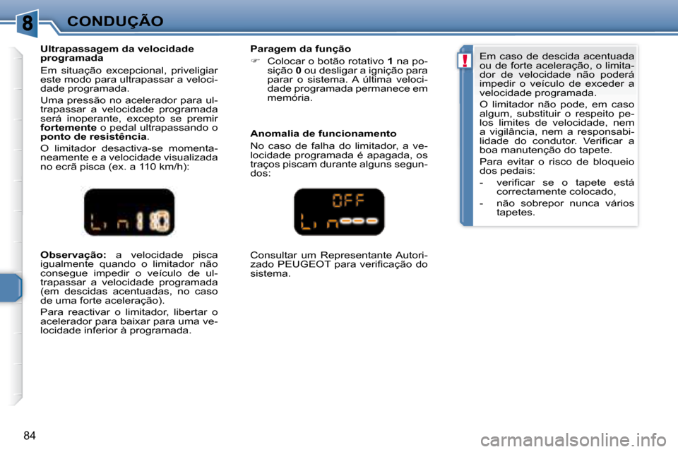 Peugeot 307 CC 2007.5  Manual do proprietário (in Portuguese) !
84
CONDUÇÃO
  
Observação:    a  velocidade  pisca 
igualmente  quando  o  limitador  não  
consegue  impedir  o  veículo  de  ul-
trapassar  a  velocidade  programada 
(em  descidas  acentuad