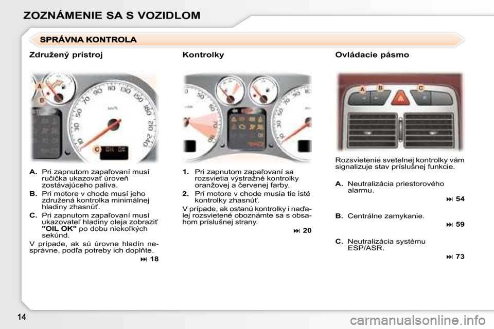 Peugeot 307 CC 2007.5  Užívateľská príručka (in Slovak) ZOZNÁMENIE SA S VOZIDLOM   
A. � �  �P�r�i� �z�a�p�n�u�t�o�m� �z�a�p�a-�o�v�a�n�í� �m�u�s�í� 
�r�u�č�i�č�k�a� �u�k�a�z�o�v�a?� �ú�r�o�v�e3�  
�z�o�s�t�á�v�a�j�ú�c�e�h�o� �p�a�l�i�v�a�.� 
  