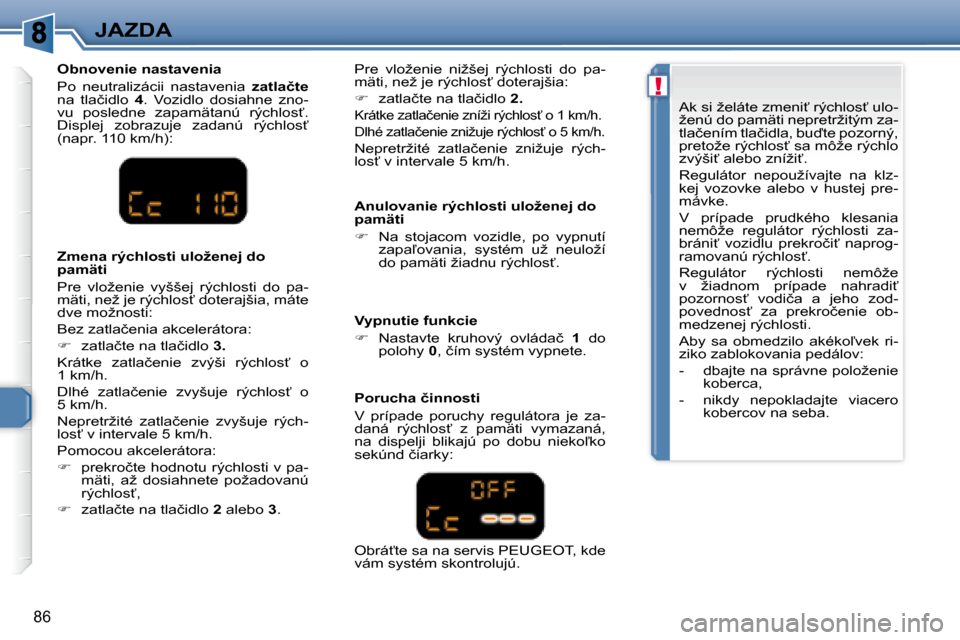 Peugeot 307 CC 2007.5  Užívateľská príručka (in Slovak) !
86
JAZDA�	�	�A�n�u�l�o�v�a�n�i�e�	�r�ý�c�h�l�o�s�t�i�	�u�l�o�ž�e�n�e�j�	�d�o�	 
�p�a�m�ä�t�i�	 
   
�    Na  stojacom  vozidle,  po  vypnutí 
�z�a�p�a-�o�v�a�n�i�a�,�  �s�y�s�t�é�m�  �u�ž�