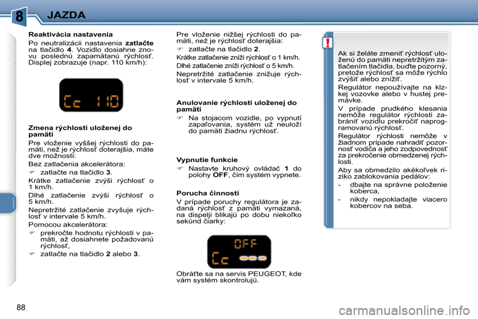 Peugeot 307 CC 2007.5  Užívateľská príručka (in Slovak) !
88
JAZDA
�	�	�R�e�a�k�t�i�v�á�c�i�a�	�n�a�s�t�a�v�e�n�i�a�	 
 Po  neutralizácii  nastavenia    �z�a�t�l�a�č�t�e  
�n�a�  �t�l�a�č�i�d�l�o�  �  4 .  Vozidlo  dosiahne  zno-
�v�u�  �p�o�s�l�e�d�n�