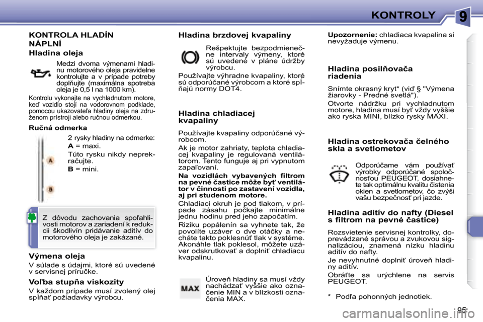 Peugeot 307 CC 2007.5  Užívateľská príručka (in Slovak) 95
KONTROLY
�	�K�O�N�T�R�O�L�A�	�H�L�A�D�Í�N�	
NÁPLNÍ 
 2 �r�y�s�k�y� �h�l�a�d�i�n�y� �n�a� �o�d�m�e�r�k�e�:� 
  
A   = maxi. 
 Túto  rysku  nikdy  neprek- 
�r�a�č�u�j�t�e�.�  
  
B   = mini. 
  
