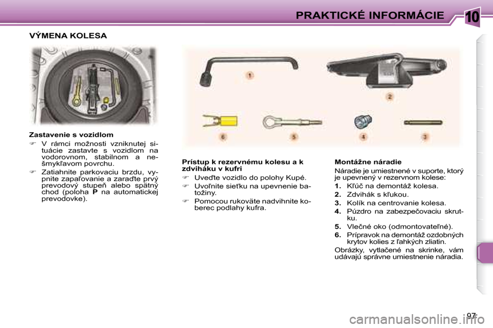 Peugeot 307 CC 2007.5  Užívateľská príručka (in Slovak) 10
97
PRAKTICKÉ INFORMÁCIE
   Prístup k rezervnému kolesu a k  
zdviháku v kufri  
   
� � �  �U�v�e�t�e� �v�o�z�i�d�l�o� �d�o� �p�o�l�o�h�y� �K�u�p�é�.� 
  
� � �  �U�v�o-�n�i�t�e� �s�