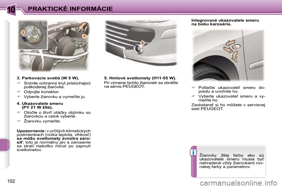 Peugeot 307 CC 2007.5  Užívateľská príručka (in Slovak) 10
i
102
PRAKTICKÉ INFORMÁCIE   
� � �  �P�o�t�l�a�č�t�e�  �u�k�a�z�o�v�a�t�e-�  �s�m�e�r�u�  �d�o�-
�p�r�e�d�u� �a� �u�v�o-�n�i�t�e� �h�o�.� 
  
� � �  �V�y�b�e�r�t�e�  �u�k�a�z�o�v�a�t�e