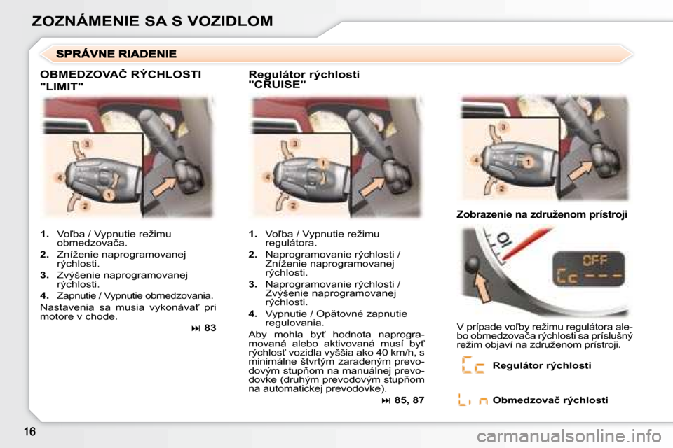 Peugeot 307 CC 2007.5  Užívateľská príručka (in Slovak) ZOZNÁMENIE SA S VOZIDLOM
�	�O�B�M�E�D�Z�O�V�A�Č�	�R�Ý�C�H�L�O�S�T�I�	
"LIMIT" 
�	�	�R�e�g�u�l�á�t�o�r�	�r�ý�c�h�l�o�s�t�i�	 
"CRUISE" 
�	�	�Z�o�b�r�a�z�e�n�i�e�	�n�a�	�z�d�r�u�ž�e�n�o�m�	�p�r�í