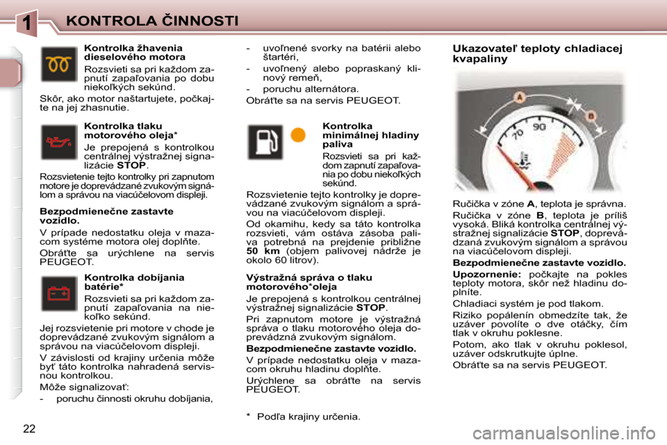 Peugeot 307 CC 2007.5  Užívateľská príručka (in Slovak) 22
�K�O�N�T�R�O�L�A�	�Č�I�N�N�O�S�T�I�	�	�V�ý�s�t�r�a�ž�n�á�	�s�p�r�á�v�a�	�o�	�t�l�a�k�u�	 
motorového�*�	�	�o�l�e�j�a�	�	
� �J�e� �p�r�e�p�o�j�e�n�á� �s� �k�o�n�t�r�o�l�k�o�u� �c�e�n�t�r�á�l