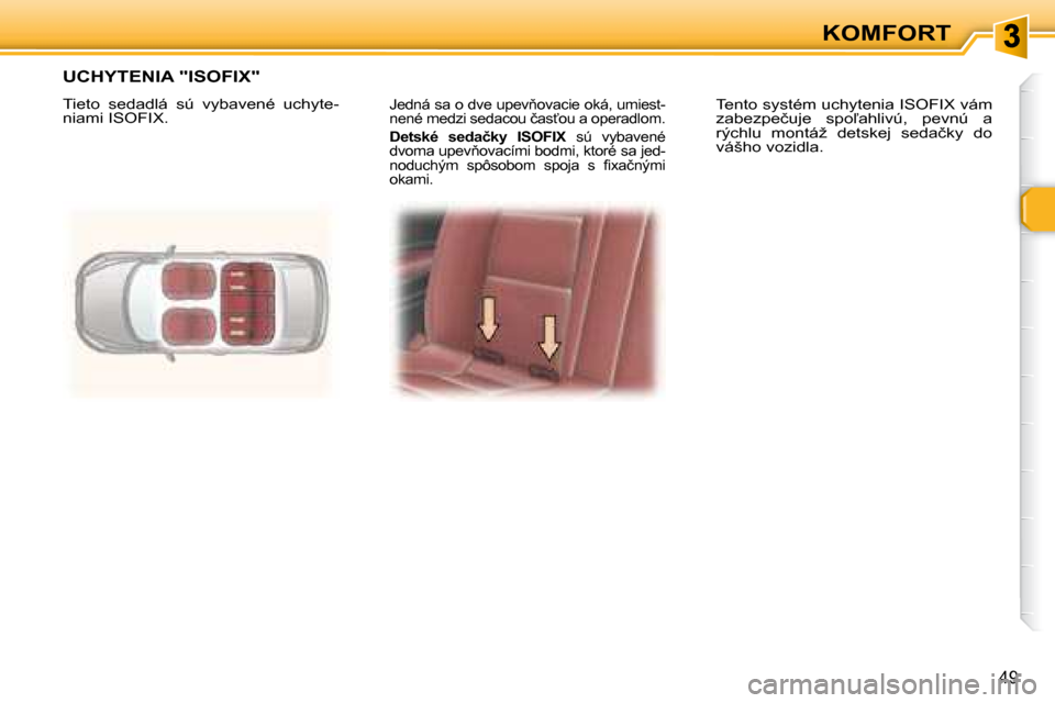 Peugeot 307 CC 2007.5  Užívateľská príručka (in Slovak) �4�9
KOMFORT
� �J�e�d�n�á� �s�a� �o� �d�v�e� �u�p�e�v3�o�v�a�c�i�e� �o�k�á�,� �u�m�i�e�s�t�- 
�n�e�n�é� �m�e�d�z�i� �s�e�d�a�c�o�u� �č�a�s?�o�u� �a� �o�p�e�r�a�d�l�o�m�.�  
  
�D�e�t�s�k�é�	 �s