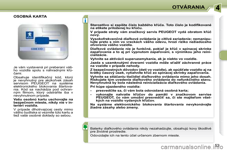 Peugeot 307 CC 2007.5  Užívateľská príručka (in Slovak) i
�5�3
OTVÁRANIA
� �J�e� �v�á�m� �v�y�s�t�a�v�e�n�á� �p�r�i� �p�r�e�b�e�r�a�n�í� �v�á�š�- 
�h�o�  �v�o�z�i�d�l�a�  �s�p�o�l�u�  �s�  �n�á�h�r�a�d�n�ý�m�i�  �k-�ú�-
�č�a�m�i�.�  
� �O�b�s�a�