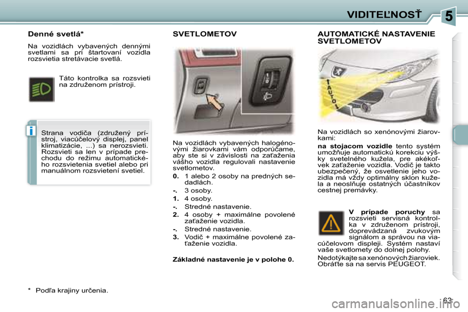 Peugeot 307 CC 2007.5  Užívateľská príručka (in Slovak) i
�6�3
�V�I�D�I�T�E,�N�O�S!
� �N�a�  �v�o�z�i�d�l�á�c�h�  �v�y�b�a�v�e�n�ý�c�h�  �h�a�l�o�g�é�n�o�- 
�v�ý�m�i�  �ž�i�a�r�o�v�k�a�m�i�  �v�á�m�  �o�d�p�o�r�ú�č�a�m�e�,� 
�a�b�y�  �s�t�e�  �s�