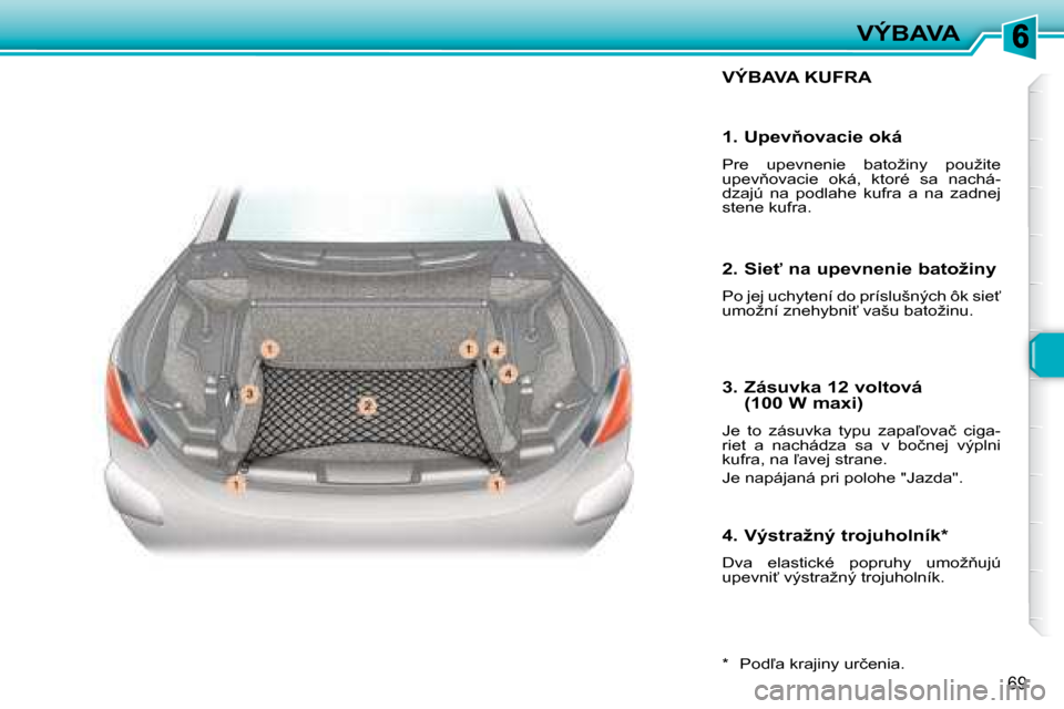 Peugeot 307 CC 2007.5  Užívateľská príručka (in Slovak) 69
VÝBAVA
 VÝBAVA KUFRA 
� � �*� � �  �P�o�d-�a� �k�r�a�j�i�n�y� �u�r�č�e�n�i�a�.� � 
�	�	�1�.�	�U�p�e�v3�o�v�a�c�i�e�	�o�k�á�	 
� �P�r�e�  �u�p�e�v�n�e�n�i�e�  �b�a�t�o�ž�i�n�y�  �p�o�u�ž�i�t