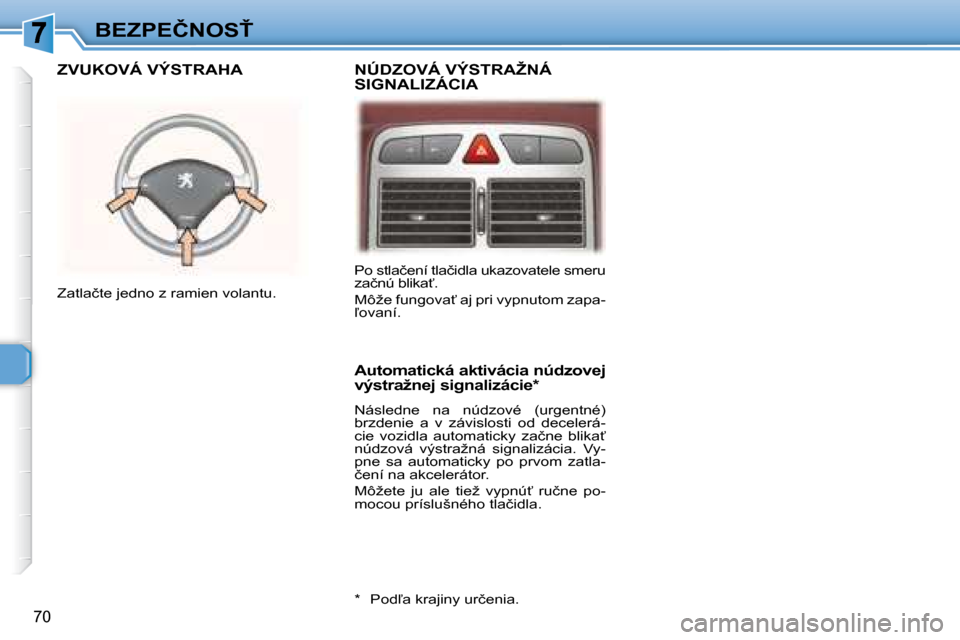 Peugeot 307 CC 2007.5  Užívateľská príručka (in Slovak) 70
�B�E�Z�P�E�Č�N�O�S!
�	�	�N�Ú�D�Z�O�V�Á�	�V�Ý�S�T�R�A�Ž�N�Á�	�S�I�G�N�A�L�I�Z�Á�C�I�A�	�	�	�Z�V�U�K�O�V�Á�	�V�Ý�S�T�R�A�H�A�	
�	�	�A�u�t�o�m�a�t�i�c�k�á�	�a�k�t�i�v�á�c�i�a�	�n�ú�d�z�o�