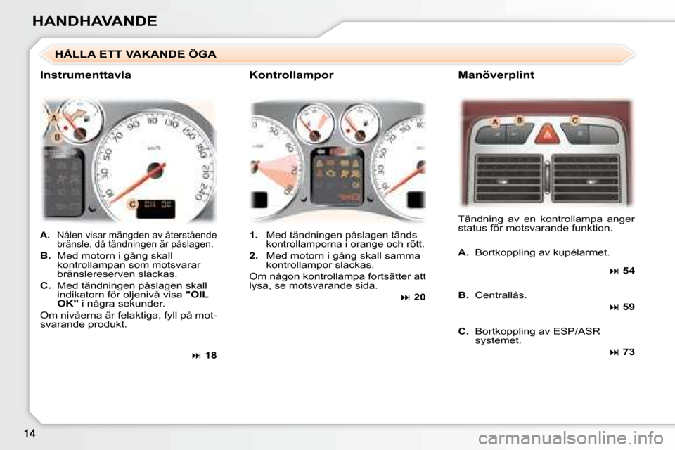 Peugeot 307 CC 2007.5  Ägarmanual (in Swedish) HANDHAVANDE
   
A.    Nålen visar mängden av återstående 
bränsle, då tändningen är påslagen. 
  
B.    Med motorn i gång skall
kontrollampan som motsvarar  
bränslereserven släckas. 
  
C