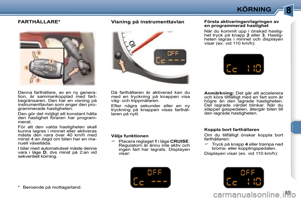 Peugeot 307 CC 2007.5  Ägarmanual (in Swedish) 85
KÖRNING
 Denna  farthållare,  av  en  ny  genera- 
tion,  är  sammankopplad  med  fart-
begränsaren.  Den  har  en  visning  på 
instrumenttavlan som anger den pro-
grammerade hastigheten.  
 