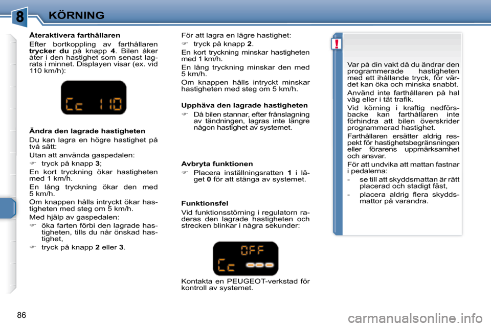 Peugeot 307 CC 2007.5  Ägarmanual (in Swedish) !
86
KÖRNING  Upphäva den lagrade hastigheten  
   
�    Då bilen stannar, efter frånslagning 
av  tändningen,  lagras  inte  längre  
någon hastighet av systemet.   
  Återaktivera farthå