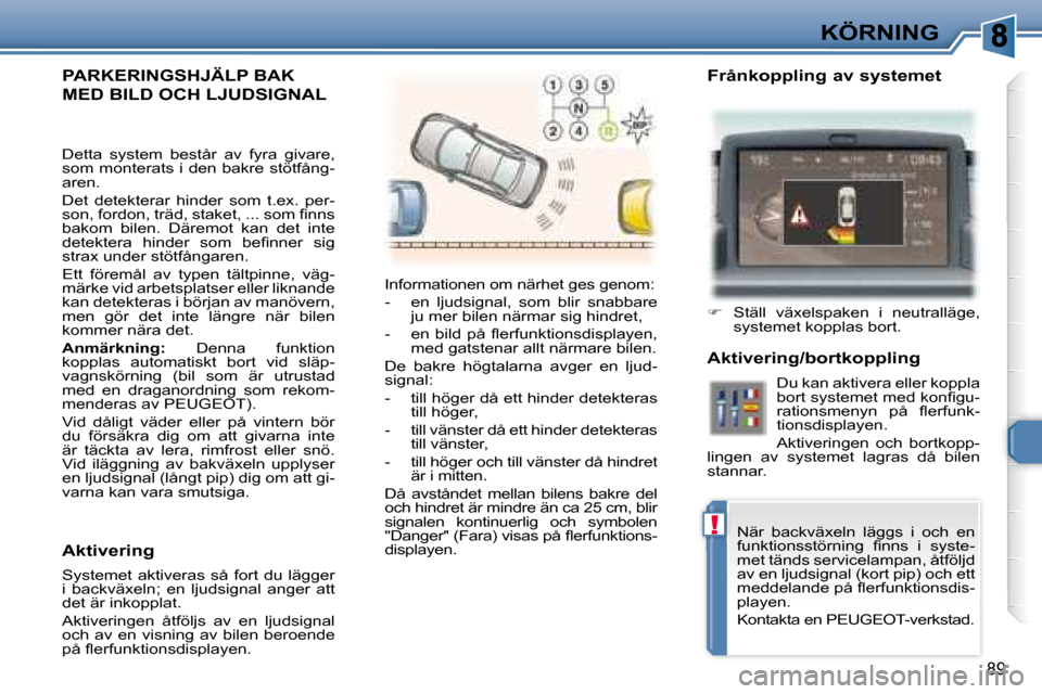 Peugeot 307 CC 2007.5  Ägarmanual (in Swedish) !
89
KÖRNING
 PARKERINGSHJÄLP BAK 
MED BILD OCH LJUDSIGNAL 
 Informationen om närhet ges genom:  
   -   en  ljudsignal,  som  blir  snabbare ju mer bilen närmar sig hindret, 
� � �-� �  �e�n�  �b