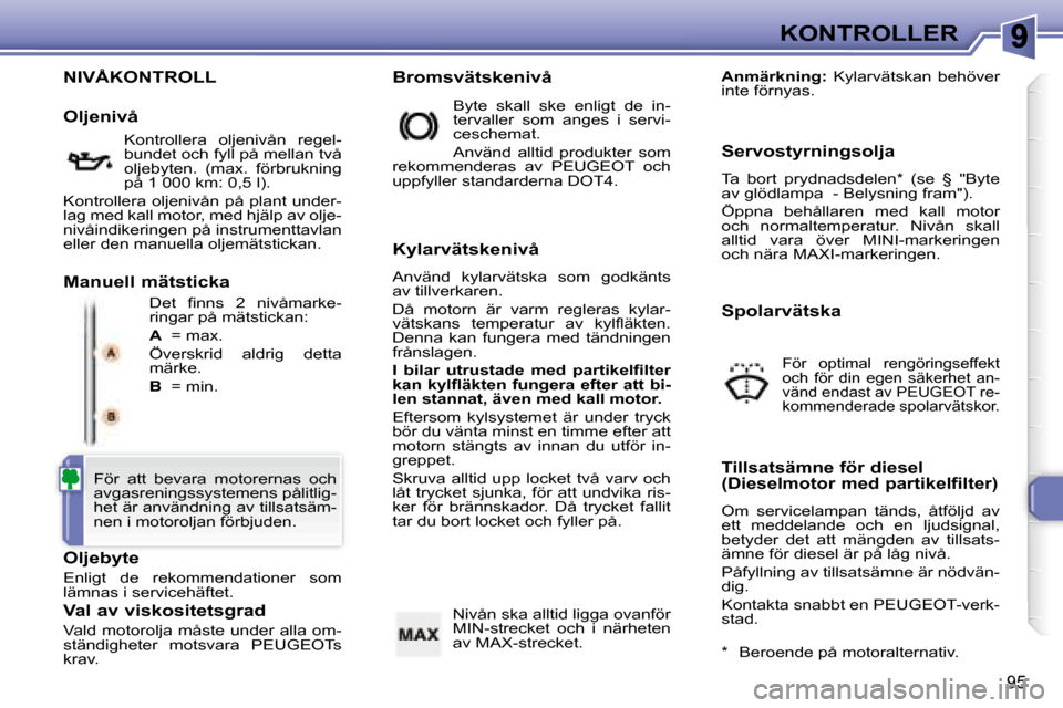 Peugeot 307 CC 2007.5  Ägarmanual (in Swedish) 95
KONTROLLER
 NIVÅKONTROLL 
� �D�e�t�  �i� �n�n�s�  �2�  �n�i�v�å�m�a�r�k�e�- 
ringar på mätstickan:  
  
A    = max. 
 Överskrid  aldrig  detta  
märke.  
  
B    = min. 
  Oljebyte  
 Enligt 