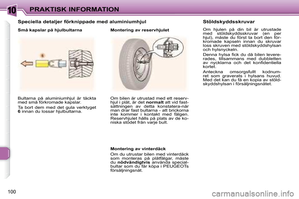 Peugeot 307 CC 2007.5  Ägarmanual (in Swedish) 10
100
PRAKTISK INFORMATION
 Bultarna  på  aluminiumhjul  är  täckta  
med små förkromade kapslar.  
 Ta  bort  dem  med  det  gula  verktyget  
 
6   innan du lossar hjulbultarna.     Om bilen 