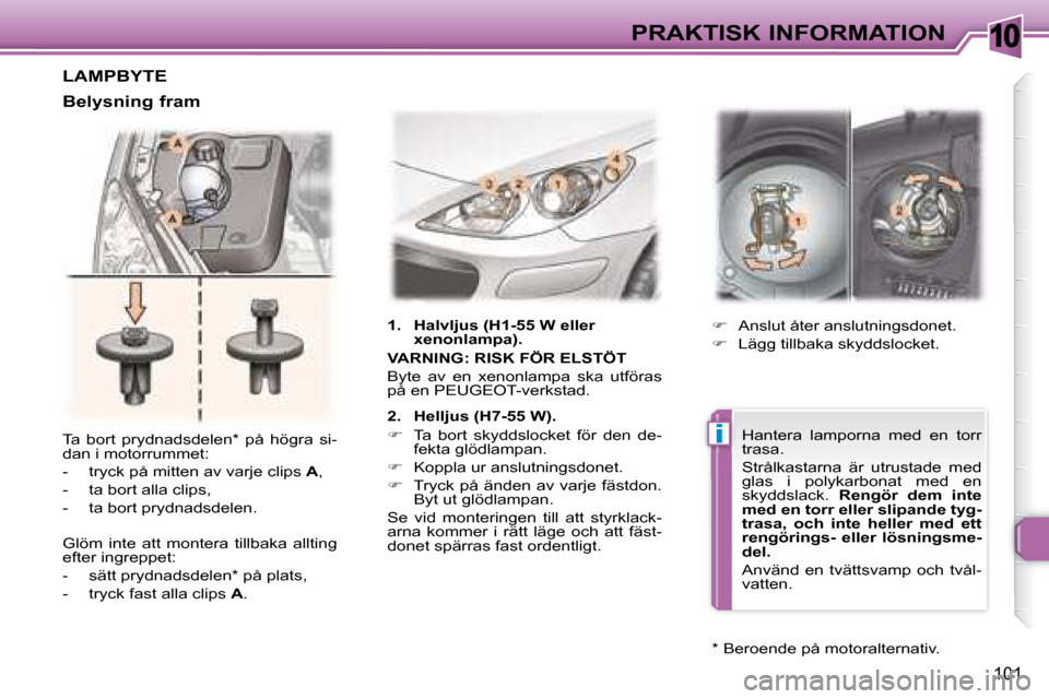 Peugeot 307 CC 2007.5  Ägarmanual (in Swedish) 10
i
101
PRAKTISK INFORMATION
 Ta  bort  prydnadsdelen *   på  högra  si- 
dan i motorrummet:  
   -   tryck på mitten av varje clips   A , 
  -   ta bort alla clips, 
  -   ta bort prydnadsdelen. 